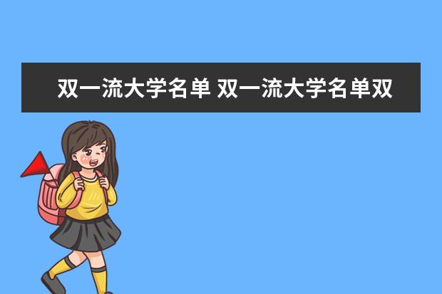 双一流大学名单 双一流大学名单双一流大学有哪些