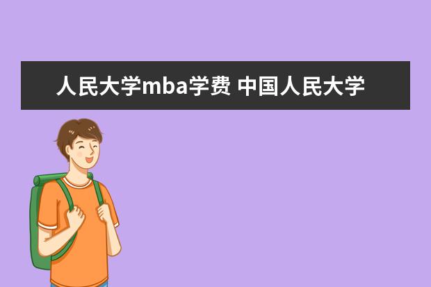 人民大学mba学费 中国人民大学MBA学费是多少