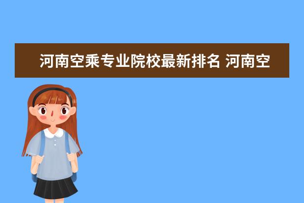 河南空乘专业院校最新排名 河南空乘院校排名,包括大专,详细点采纳