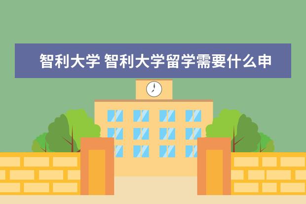 智利大学 智利大学留学需要什么申请条件及留学费用