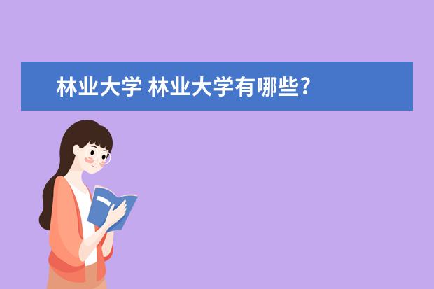 林业大学 林业大学有哪些?