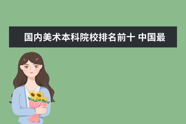 国内美术本科院校排名前十 中国最出名的美术学院有哪几个?