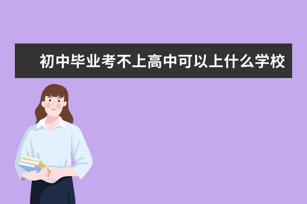 初中毕业考不上高中可以上什么学校 初中毕业考不上高中上什么学校?
