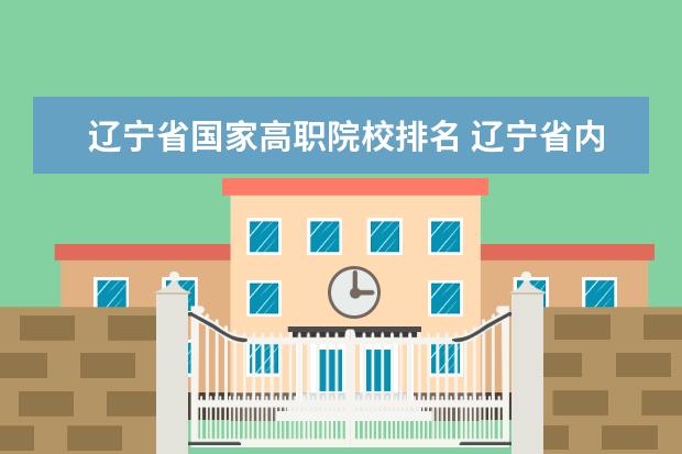 遼寧省國家高職院校排名 遼寧省內(nèi)大專排名