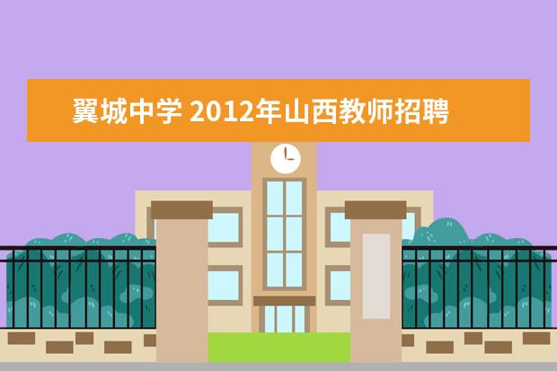 翼城中学 2012年山西教师招聘:临汾市翼城中学招聘各科优秀教...