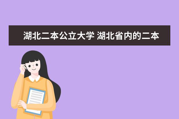 湖北二本公立大学 湖北省内的二本大学有哪些?