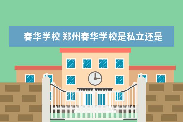 春华学校 郑州春华学校是私立还是公立
