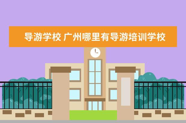 导游学校 广州哪里有导游培训学校?