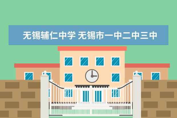 无锡辅仁中学 无锡市一中二中三中四中五中六中七中八中分别在哪???全名 ...