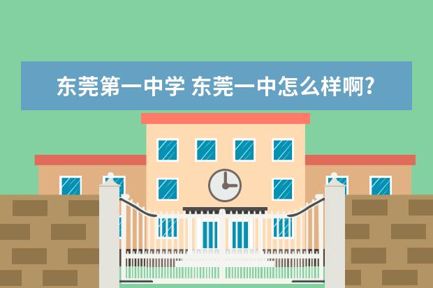 东莞第一中学 东莞一中怎么样啊?