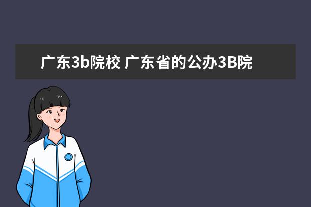 广东3b院校 广东省的公办3B院校有哪些,3B院校及3A院校的排名 - ...