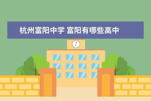 杭州富阳中学 富阳有哪些高中