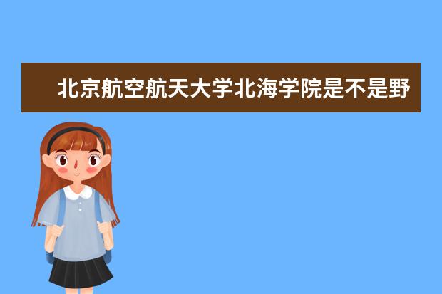 北京航空航天大学北海学院是不是野鸡大学 北京航空航天大学北海学院是几本