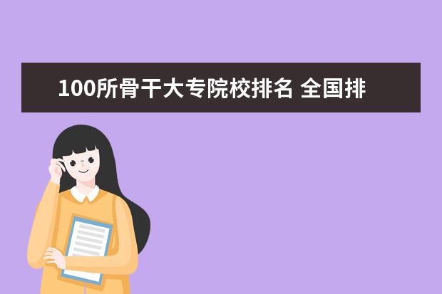 100所骨干大专院校排名 全国排名前十的大专院校