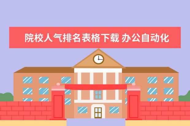 院校人氣排名表格下載 辦公自動化專業(yè)介紹?