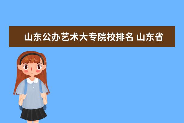 山东公办艺术大专院校排名 山东省艺术类大学排名一览表