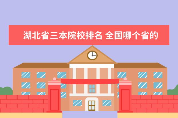 湖北省三本院校排名 全国哪个省的三本院校实力最强