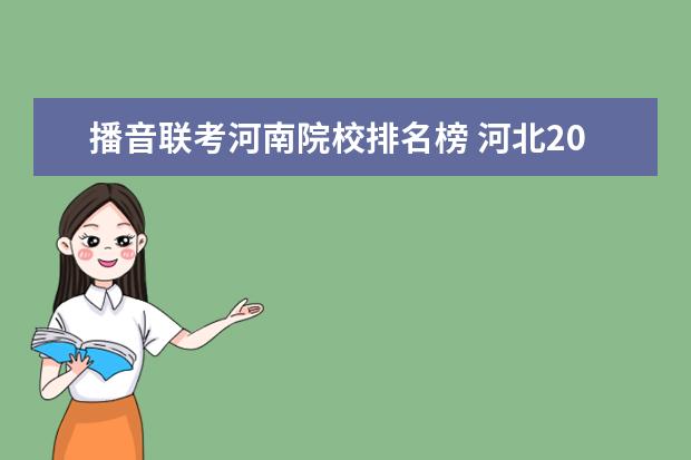 播音联考河南院校排名榜 河北2022年播音主持联考160分,排多少名,是中段 - 百...