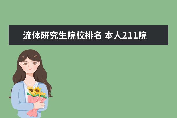 流體研究生院校排名 本人211院校研究生,主修航空發(fā)動機方向,想報考流體...