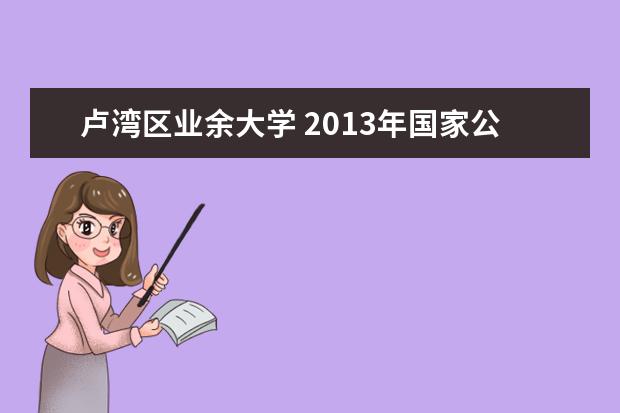 卢湾区业余大学 2013年国家公务员 上海考区考场有哪些~帮忙下啊~~谢...