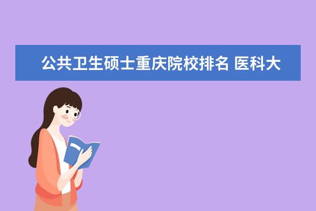 公共卫生硕士重庆院校排名 医科大学研究生院排名