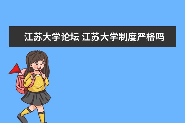 江蘇大學(xué)論壇 江蘇大學(xué)制度嚴(yán)格嗎?