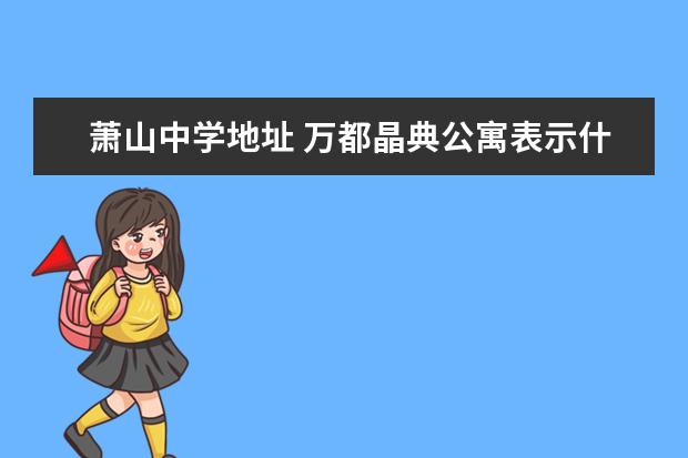 萧山中学地址 万都晶典公寓表示什么