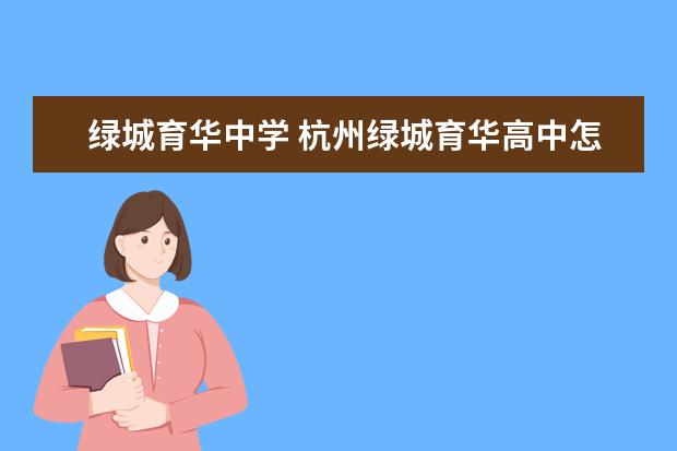 绿城育华中学 杭州绿城育华高中怎么样?