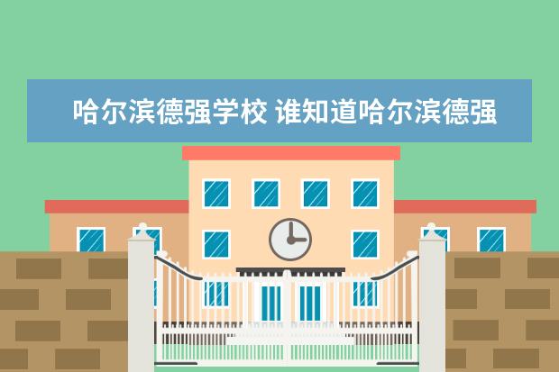 哈尔滨德强学校 谁知道哈尔滨德强高中怎么样
