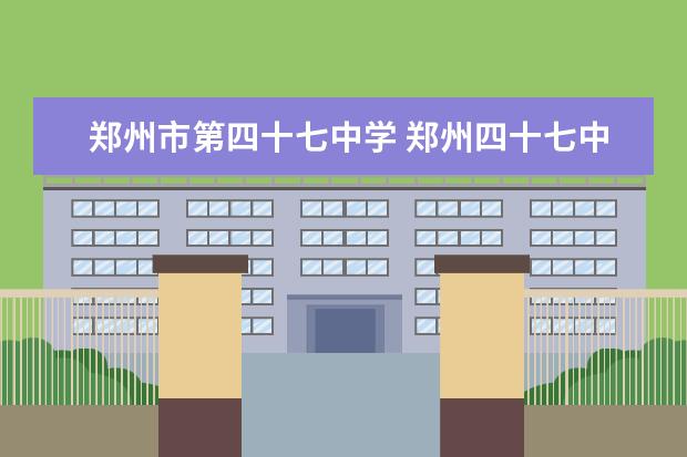 郑州市第四十七中学 郑州四十七中好吗