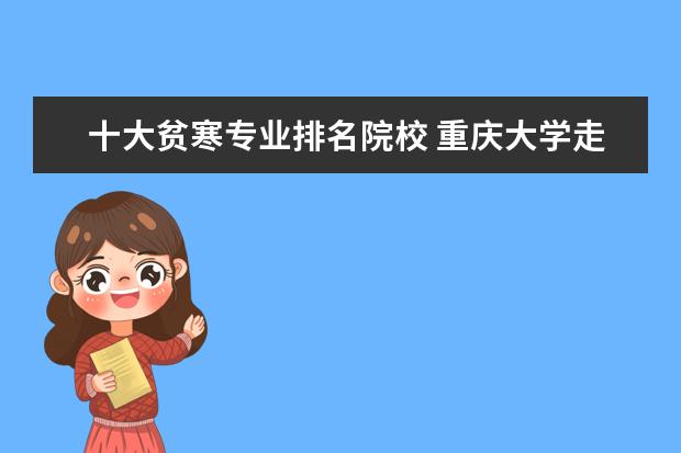 十大貧寒專業(yè)排名院校 重慶大學走出過哪些名人?