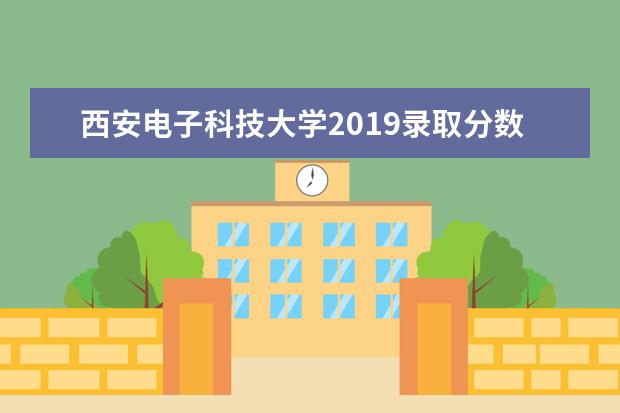 西安电子科技大学2019录取分数线 西安电子科技大学2019考研录取分数线多少