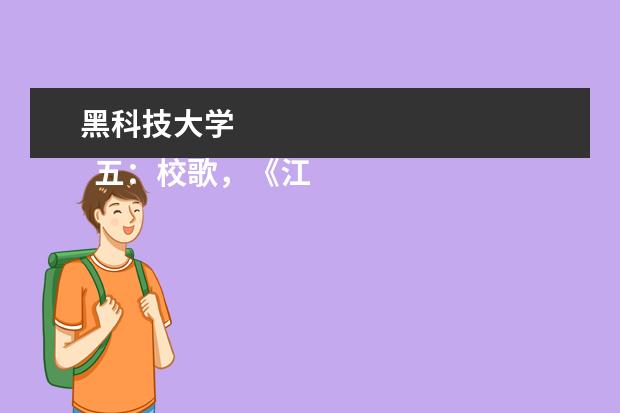 黑科技大学 
  五：校歌，《江畔朝阳》