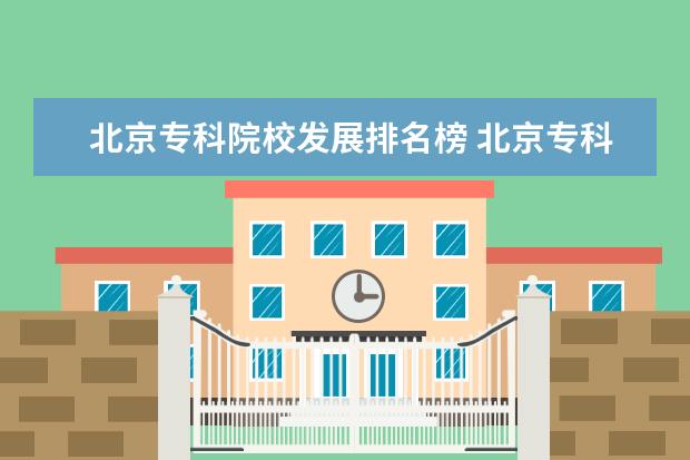 北京专科院校发展排名榜 北京专科学校排名,北京专科学校有哪些?