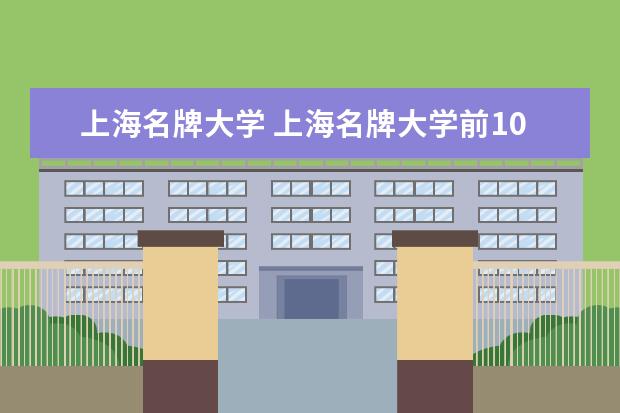 上海名牌大学 上海名牌大学前10名