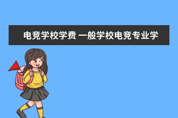 电竞学校学费 一般学校电竞专业学费是多少?