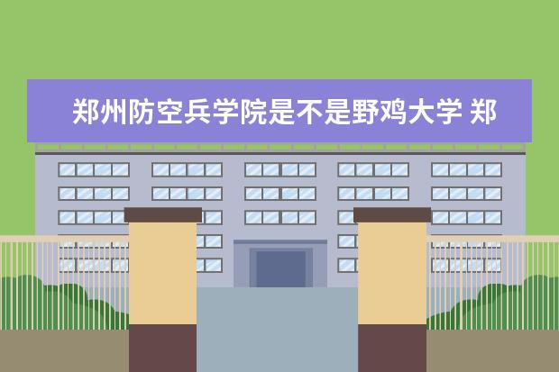 <a target="_blank" href="/academy/detail/14902.html" title="郑州防空兵学院">郑州防空兵学院</a>是不是野鸡大学 郑州防空兵学院是几本