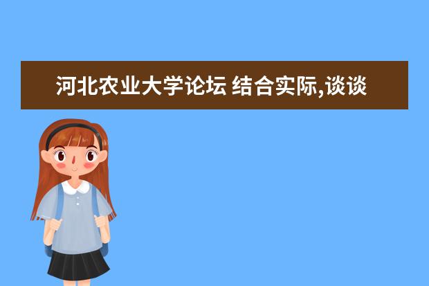 河北農(nóng)業(yè)大學(xué)論壇 結(jié)合實(shí)際,談?wù)勣r(nóng)業(yè)高校大學(xué)生如何為社會(huì)主義新農(nóng)村...