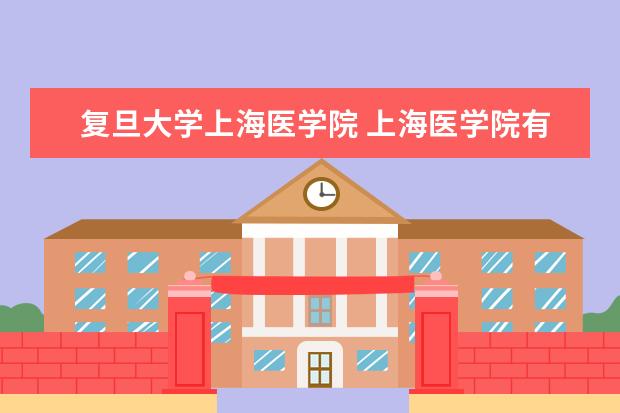 复旦大学上海医学院 上海医学院有哪些 有如下四所医学院院校