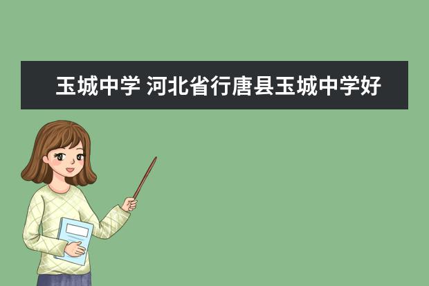 玉城中学 河北省行唐县玉城中学好不好啊