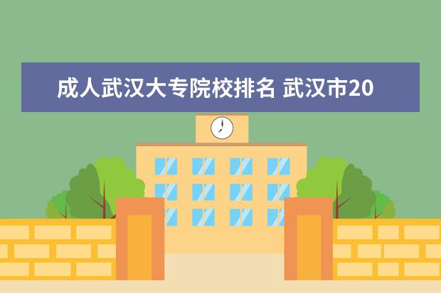 成人武漢大專院校排名 武漢市2022年成人高考比較好的大學有哪些?如何報名?...