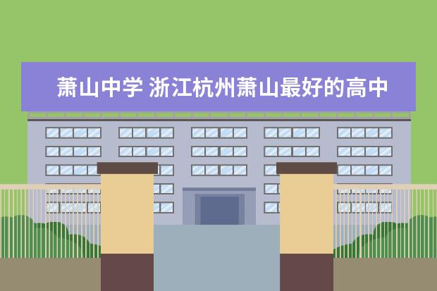 萧山中学 浙江杭州萧山最好的高中是哪个?
