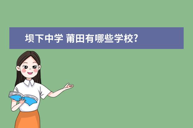 坝下中学 莆田有哪些学校?