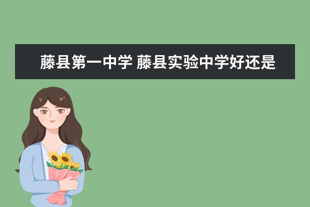 藤县第一中学 藤县实验中学好还是一中好