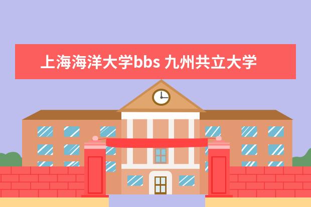 上海海洋大学bbs 九州共立大学和大阪经济法科大学哪个好些