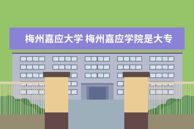梅州嘉应大学 梅州嘉应学院是大专还是本科
