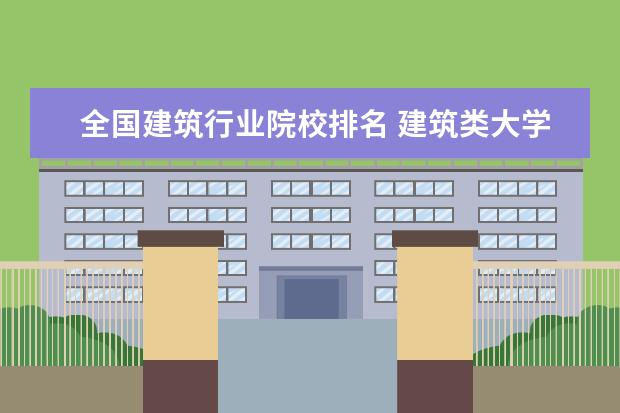 全国建筑行业院校排名 建筑类大学排名