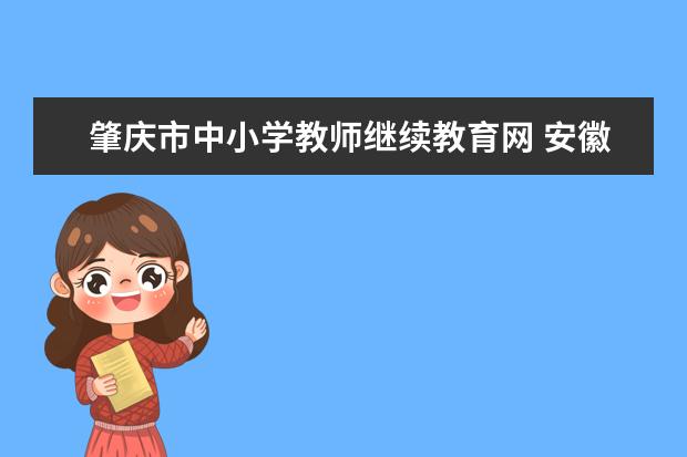 肇庆市中小学教师继续教育网 安徽省中小学教师继续教育选学平台地址