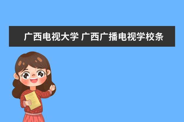 广西电视大学 广西广播电视学校条件?