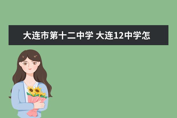 大连市第十二中学 大连12中学怎么样?